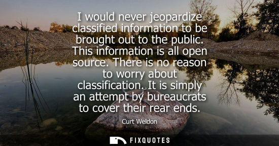 Small: I would never jeopardize classified information to be brought out to the public. This information is al