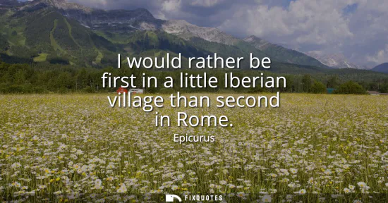 Small: I would rather be first in a little Iberian village than second in Rome