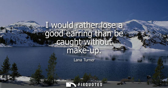 Small: I would rather lose a good earring than be caught without make-up