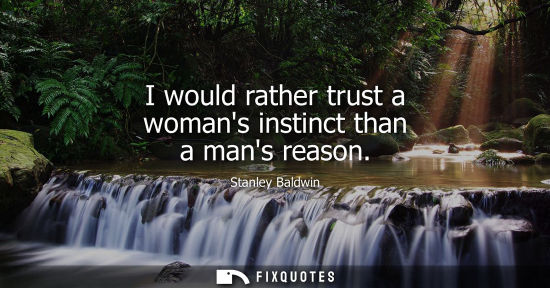 Small: I would rather trust a womans instinct than a mans reason