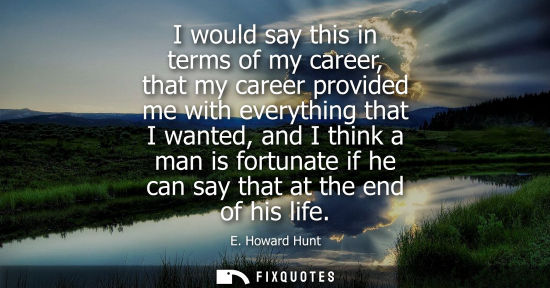 Small: I would say this in terms of my career, that my career provided me with everything that I wanted, and I think 