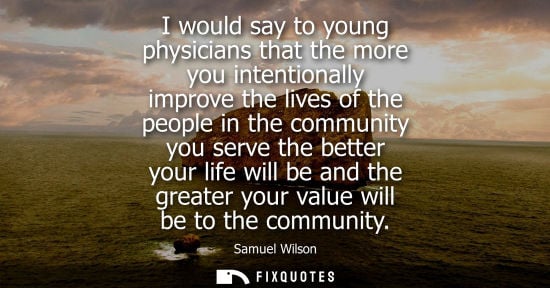 Small: I would say to young physicians that the more you intentionally improve the lives of the people in the 