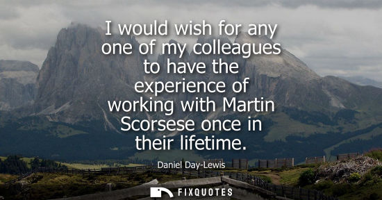 Small: I would wish for any one of my colleagues to have the experience of working with Martin Scorsese once i
