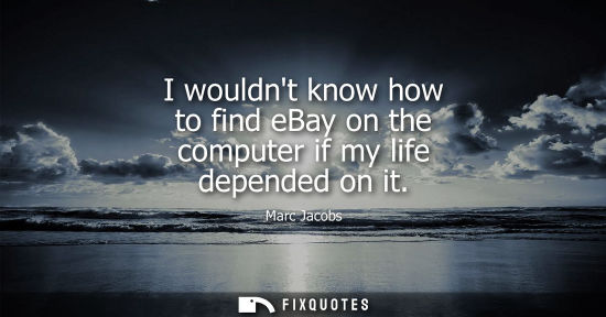 Small: I wouldnt know how to find eBay on the computer if my life depended on it - Marc Jacobs