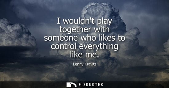 Small: Lenny Kravitz: I wouldnt play together with someone who likes to control everything like me