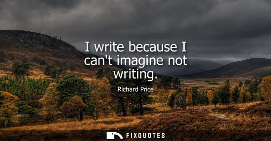 Small: I write because I cant imagine not writing