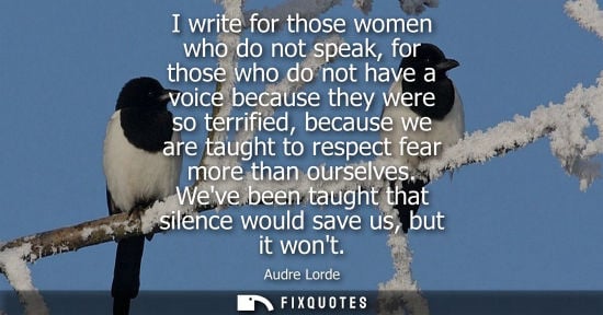 Small: I write for those women who do not speak, for those who do not have a voice because they were so terrif