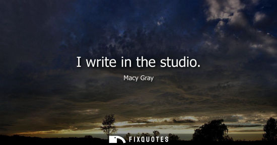 Small: I write in the studio