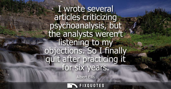 Small: I wrote several articles criticizing psychoanalysis, but the analysts werent listening to my objections
