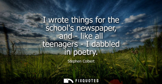 Small: I wrote things for the schools newspaper, and - like all teenagers - I dabbled in poetry