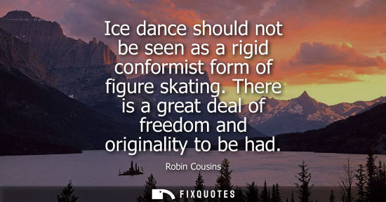 Small: Ice dance should not be seen as a rigid conformist form of figure skating. There is a great deal of fre
