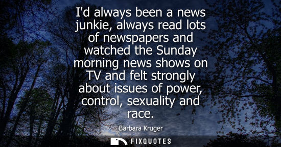 Small: Id always been a news junkie, always read lots of newspapers and watched the Sunday morning news shows 