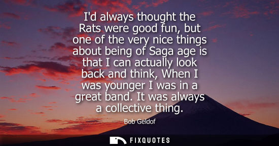 Small: Id always thought the Rats were good fun, but one of the very nice things about being of Saga age is th