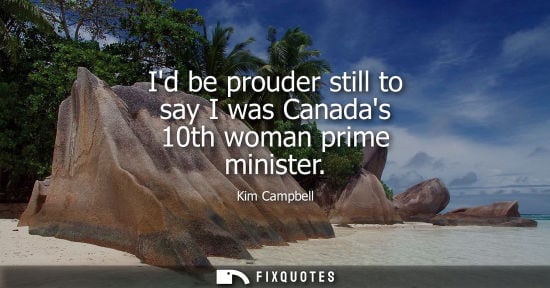 Small: Id be prouder still to say I was Canadas 10th woman prime minister - Kim Campbell