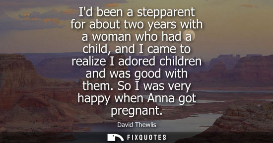 Small: Id been a stepparent for about two years with a woman who had a child, and I came to realize I adored c