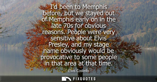 Small: Id been to Memphis before, but we stayed out of Memphis early on in the late 70s for obvious reasons.