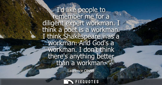 Small: Id like people to remember me for a diligent expert workman. I think a poet is a workman. I think Shake