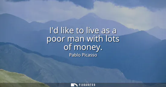 Small: Id like to live as a poor man with lots of money