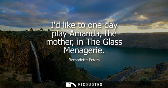 Small: Id like to one day play Amanda, the mother, in The Glass Menagerie