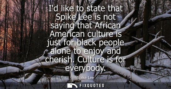 Small: Id like to state that Spike Lee is not saying that African American culture is just for black people al