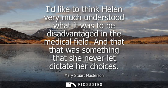 Small: Id like to think Helen very much understood what it was to be disadvantaged in the medical field.