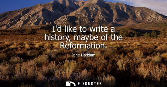 Small: Id like to write a history, maybe of the Reformation