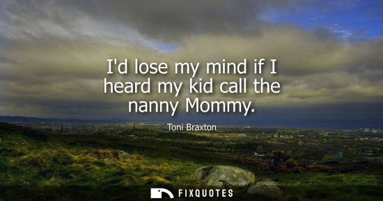 Small: Id lose my mind if I heard my kid call the nanny Mommy