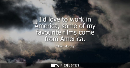 Small: Id love to work in America, some of my favourite films come from America