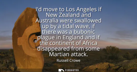 Small: Id move to Los Angeles if New Zealand and Australia were swallowed up by a tidal wave, if there was a bubonic 