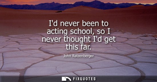 Small: Id never been to acting school, so I never thought Id get this far