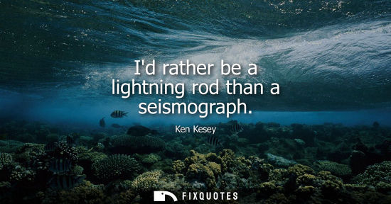 Small: Id rather be a lightning rod than a seismograph