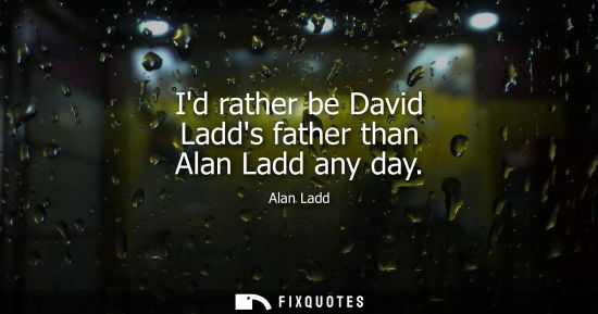 Small: Id rather be David Ladds father than Alan Ladd any day