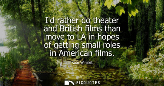 Small: Id rather do theater and British films than move to LA in hopes of getting small roles in American film