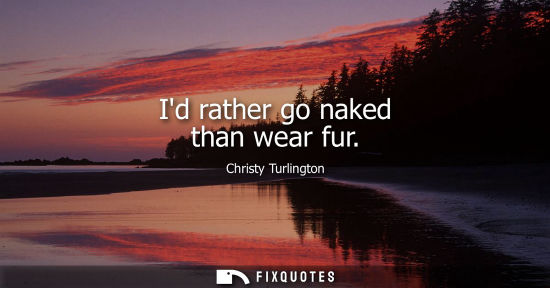 Small: Id rather go naked than wear fur