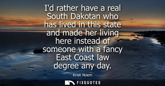Small: Id rather have a real South Dakotan who has lived in this state and made her living here instead of som