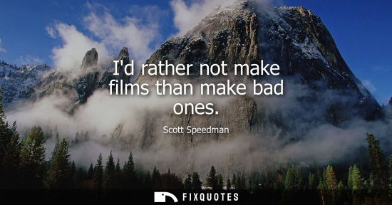 Small: Scott Speedman: Id rather not make films than make bad ones