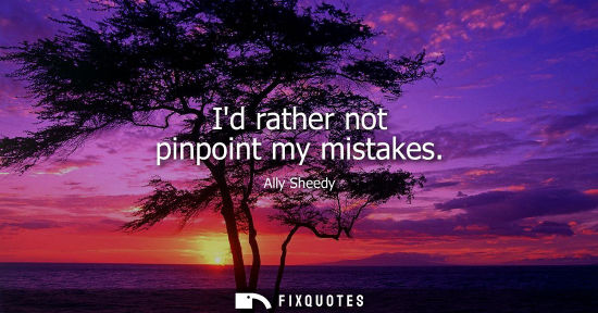 Small: Id rather not pinpoint my mistakes