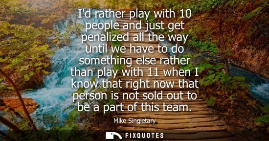 Small: Id rather play with 10 people and just get penalized all the way until we have to do something else rather tha