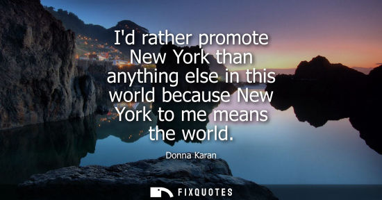 Small: Id rather promote New York than anything else in this world because New York to me means the world