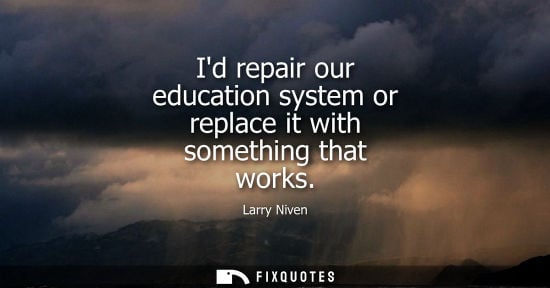 Small: Id repair our education system or replace it with something that works