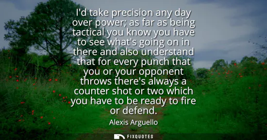 Small: Id take precision any day over power as far as being tactical you know you have to see whats going on in there
