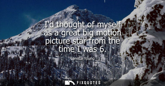 Small: Id thought of myself as a great big motion picture star from the time I was 6