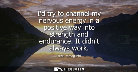 Small: Id try to channel my nervous energy in a positive way into strength and endurance. It didnt always work