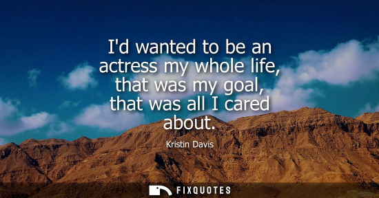 Small: Id wanted to be an actress my whole life, that was my goal, that was all I cared about