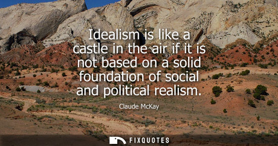 Small: Idealism is like a castle in the air if it is not based on a solid foundation of social and political r