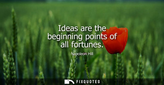 Small: Ideas are the beginning points of all fortunes