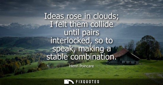 Small: Ideas rose in clouds I felt them collide until pairs interlocked, so to speak, making a stable combinat