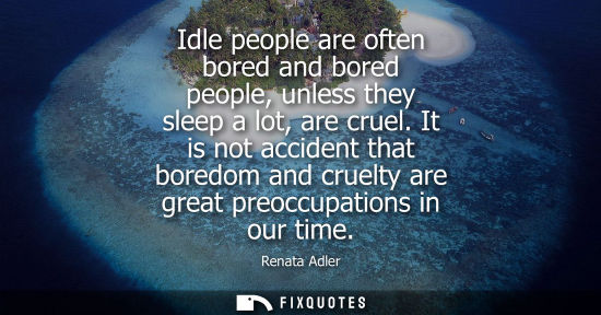 Small: Idle people are often bored and bored people, unless they sleep a lot, are cruel. It is not accident th