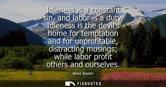Small: Idleness is a constant sin, and labor is a duty. Idleness is the devils home for temptation and for unp