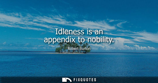 Small: Idleness is an appendix to nobility
